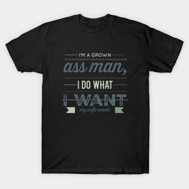 I'm a grown ass man I do what I want My wife wants Funny wife husband T-Shirt by BoogieCreates